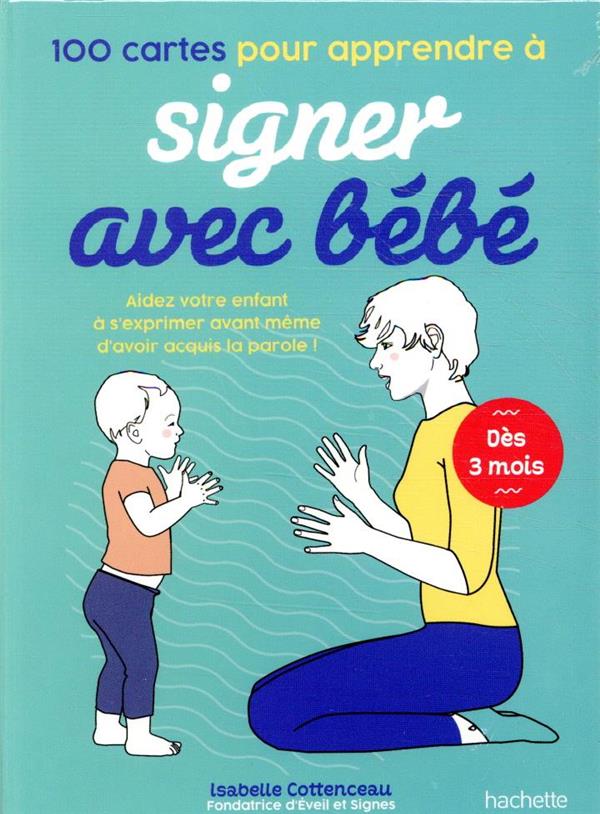 Aidez-votre-enfant-a-exprimer-avant-meme-avoir-acquis-la-parole 100 cartes pour apprendre à signer avec bébé: Aidez votre enfant à s'exprimer avant même d'avoir acquis la parole - Isabelle Cottenceau - éditions Hachette